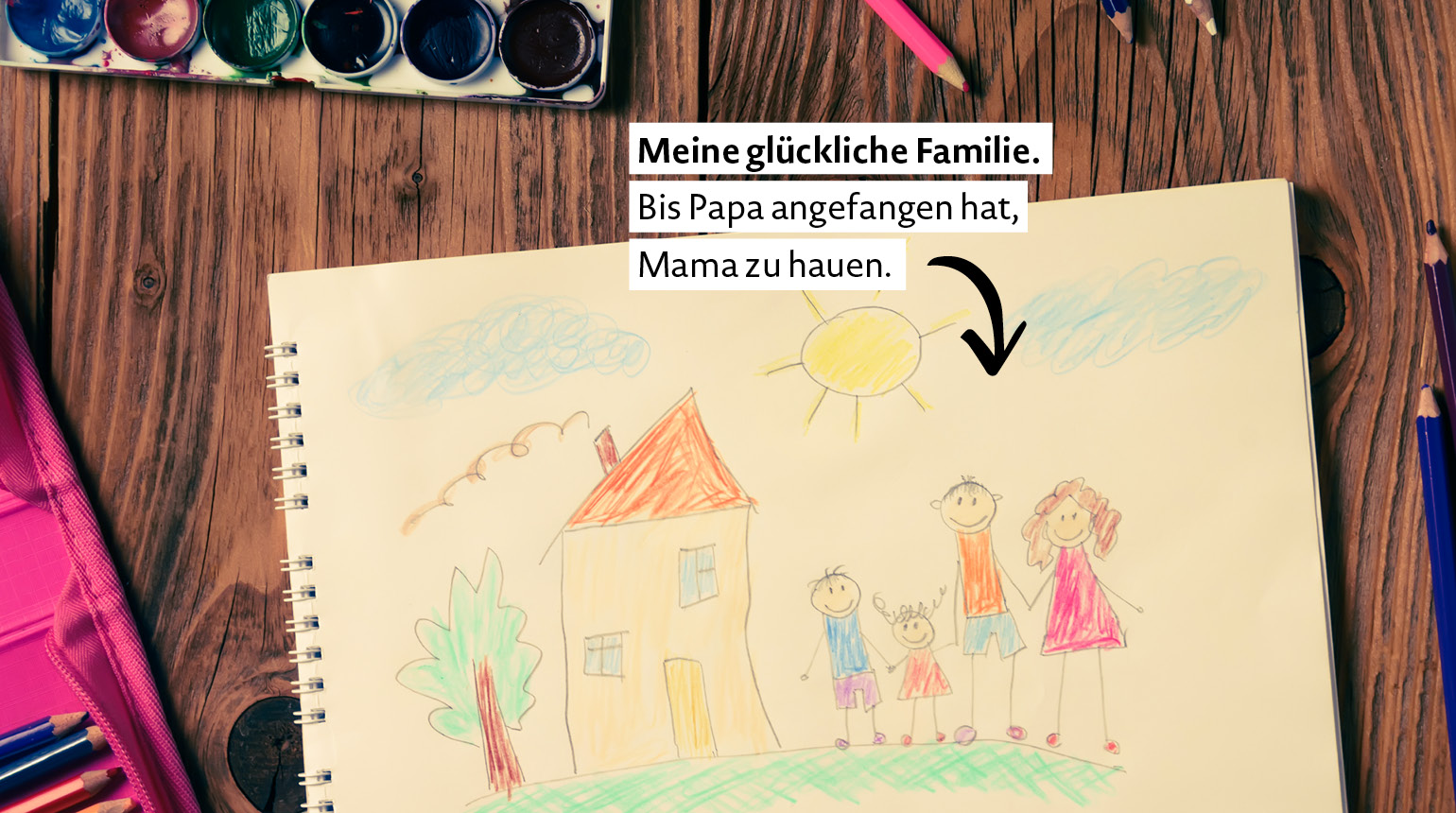 Motiv: Eine Kinderzeichnung einer Familie. Text: „Meine glückliche Familie. Bis Papa angefangen hat, Mama zu hauen.“
