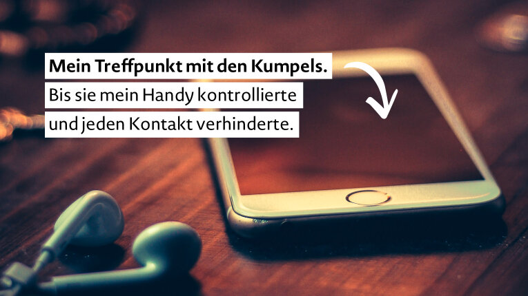 Foto: Ein Handy liegt auf einem Tisch. Text: „Mein Treffpunkt mit den Kumpels. Bis sie mein Handy kontrollierte und jeden Kontakt verhinderte.”