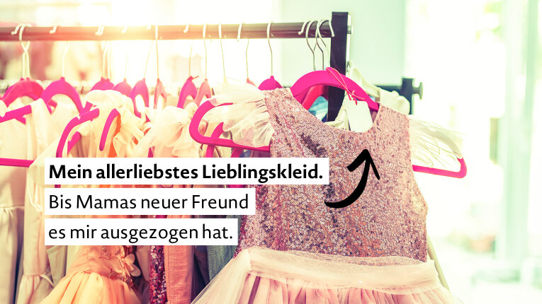 Foto: Mehrere Kinderkleidchen hängen an einer Kleiderstange. Text: „Mein allerliebstes Lieblingskleid. Bis Mamas neuer Freund es mir ausgezogen hat.”